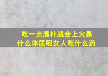 吃一点温补就会上火是什么体质呢女人吃什么药