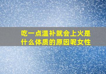 吃一点温补就会上火是什么体质的原因呢女性