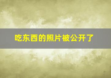 吃东西的照片被公开了