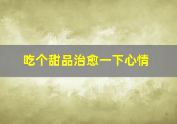 吃个甜品治愈一下心情