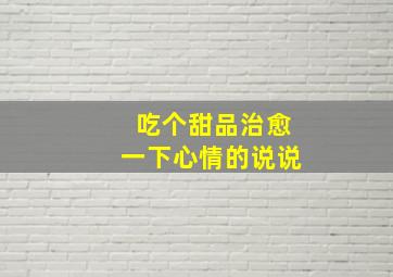 吃个甜品治愈一下心情的说说