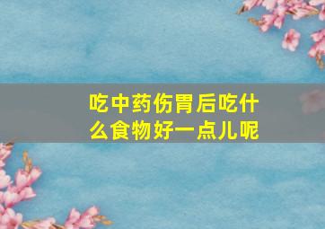 吃中药伤胃后吃什么食物好一点儿呢