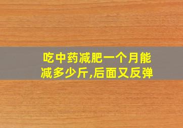 吃中药减肥一个月能减多少斤,后面又反弹