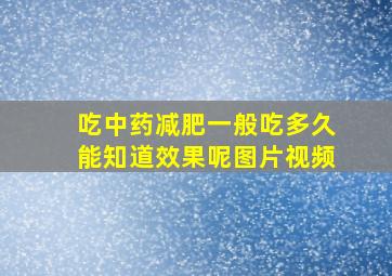 吃中药减肥一般吃多久能知道效果呢图片视频