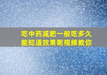 吃中药减肥一般吃多久能知道效果呢视频教你