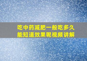 吃中药减肥一般吃多久能知道效果呢视频讲解