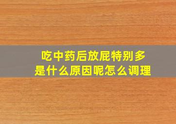 吃中药后放屁特别多是什么原因呢怎么调理