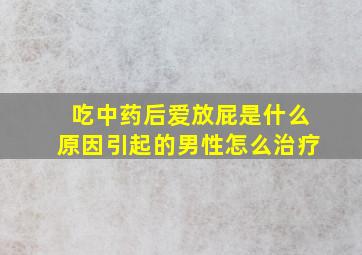 吃中药后爱放屁是什么原因引起的男性怎么治疗