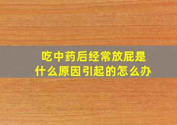 吃中药后经常放屁是什么原因引起的怎么办