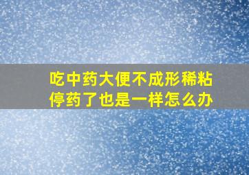 吃中药大便不成形稀粘停药了也是一样怎么办