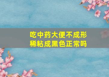 吃中药大便不成形稀粘成黑色正常吗