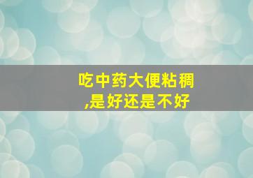 吃中药大便粘稠,是好还是不好