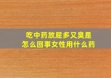 吃中药放屁多又臭是怎么回事女性用什么药