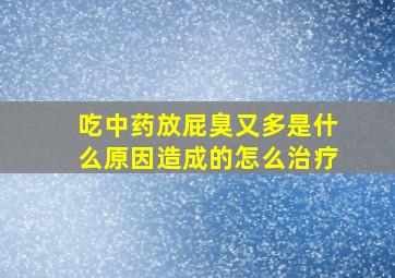 吃中药放屁臭又多是什么原因造成的怎么治疗