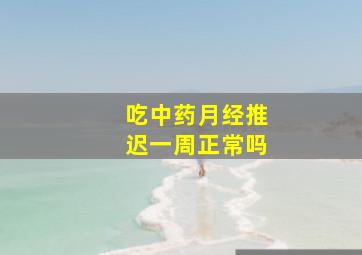 吃中药月经推迟一周正常吗