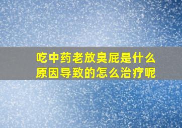 吃中药老放臭屁是什么原因导致的怎么治疗呢