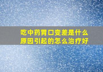 吃中药胃口变差是什么原因引起的怎么治疗好