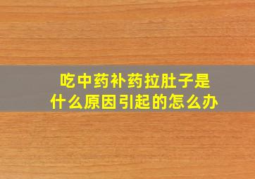 吃中药补药拉肚子是什么原因引起的怎么办