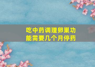 吃中药调理卵巢功能需要几个月停药