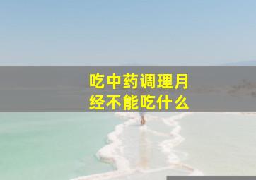 吃中药调理月经不能吃什么