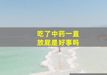 吃了中药一直放屁是好事吗