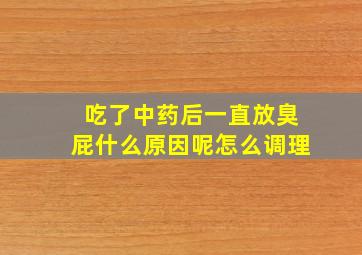 吃了中药后一直放臭屁什么原因呢怎么调理