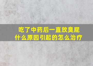 吃了中药后一直放臭屁什么原因引起的怎么治疗