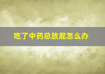 吃了中药总放屁怎么办