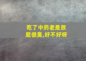 吃了中药老是放屁很臭,好不好呀