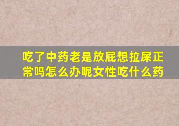 吃了中药老是放屁想拉屎正常吗怎么办呢女性吃什么药