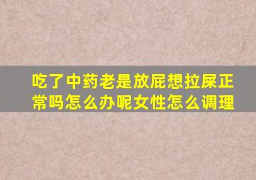 吃了中药老是放屁想拉屎正常吗怎么办呢女性怎么调理