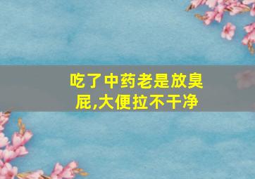 吃了中药老是放臭屁,大便拉不干净