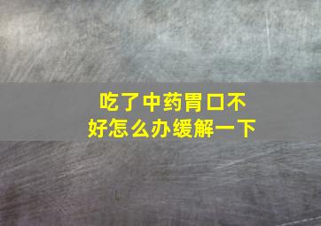 吃了中药胃口不好怎么办缓解一下