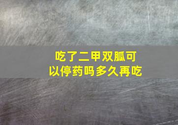 吃了二甲双胍可以停药吗多久再吃