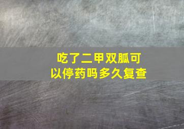 吃了二甲双胍可以停药吗多久复查