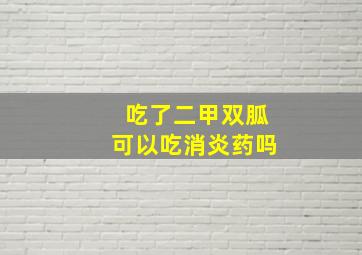 吃了二甲双胍可以吃消炎药吗