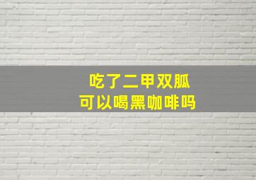 吃了二甲双胍可以喝黑咖啡吗