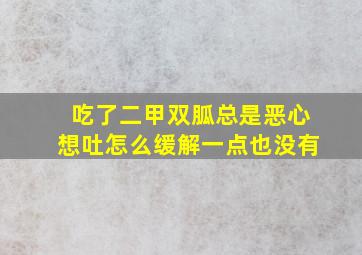 吃了二甲双胍总是恶心想吐怎么缓解一点也没有