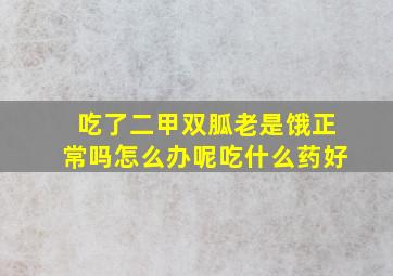 吃了二甲双胍老是饿正常吗怎么办呢吃什么药好