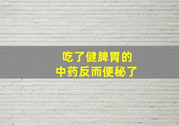 吃了健脾胃的中药反而便秘了