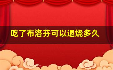 吃了布洛芬可以退烧多久