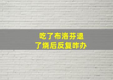 吃了布洛芬退了烧后反复咋办