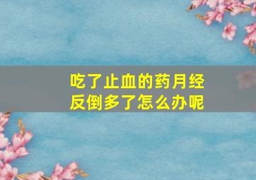 吃了止血的药月经反倒多了怎么办呢