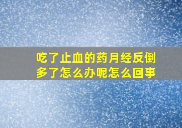 吃了止血的药月经反倒多了怎么办呢怎么回事