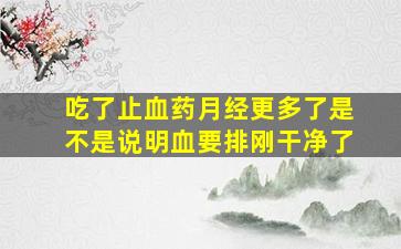 吃了止血药月经更多了是不是说明血要排刚干净了