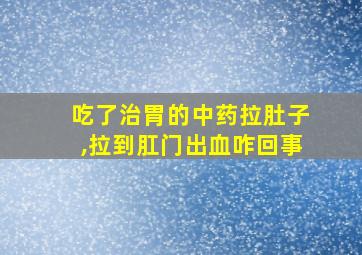 吃了治胃的中药拉肚子,拉到肛门出血咋回事