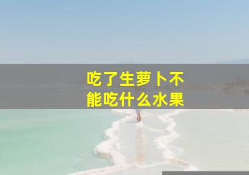 吃了生萝卜不能吃什么水果