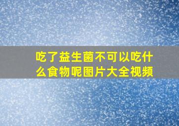 吃了益生菌不可以吃什么食物呢图片大全视频