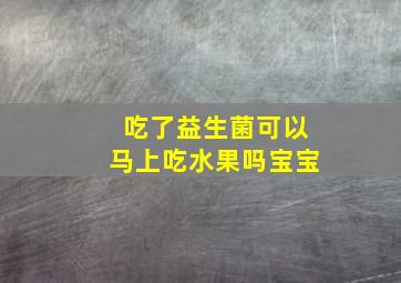 吃了益生菌可以马上吃水果吗宝宝