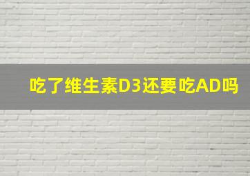 吃了维生素D3还要吃AD吗